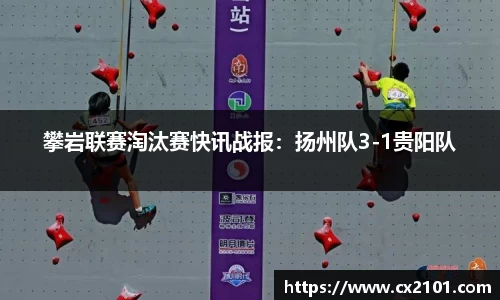攀岩联赛淘汰赛快讯战报：扬州队3-1贵阳队