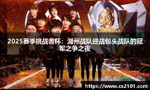 2025赛季挑战者杯：湖州战队迎战包头战队的冠军之争之夜