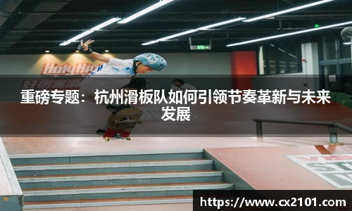 重磅专题：杭州滑板队如何引领节奏革新与未来发展