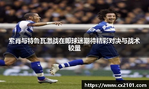 索肖与特鲁瓦激战在即球迷期待精彩对决与战术较量