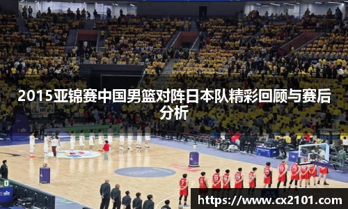 2015亚锦赛中国男篮对阵日本队精彩回顾与赛后分析