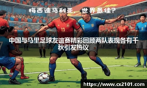 中国与马里足球友谊赛精彩回顾两队表现各有千秋引发热议