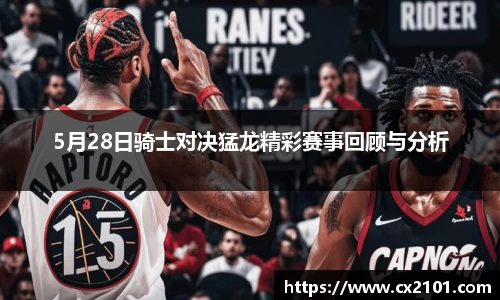 5月28日骑士对决猛龙精彩赛事回顾与分析