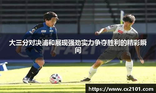 大三分对决浦和展现强劲实力争夺胜利的精彩瞬间